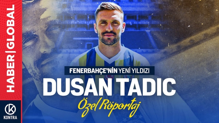 Dusan Tadic, Neden Fenerbahçe'yi Tercih Etti?